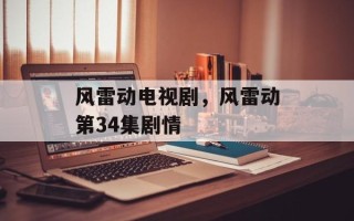 风雷动电视剧，风雷动第34集剧情