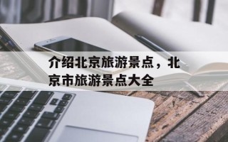 介绍北京旅游景点，北京市旅游景点大全
