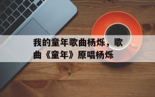 我的童年歌曲杨烁，歌曲《童年》原唱杨烁