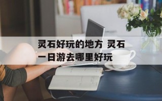 灵石好玩的地方 灵石一日游去哪里好玩