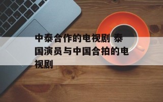中泰合作的电视剧 泰国演员与中国合拍的电视剧