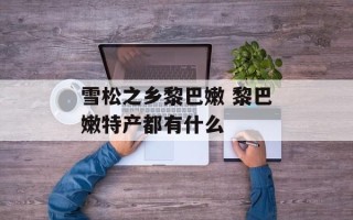 雪松之乡黎巴嫩 黎巴嫩特产都有什么