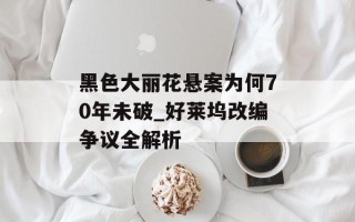 黑色大丽花悬案为何70年未破_好莱坞改编争议全解析