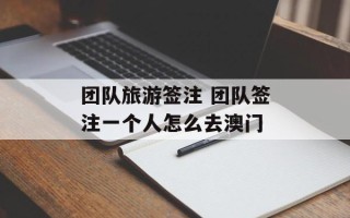 团队旅游签注 团队签注一个人怎么去澳门