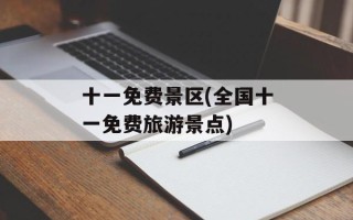 十一免费景区(全国十一免费旅游景点)
