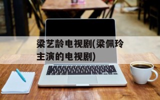 梁艺龄电视剧(梁佩玲主演的电视剧)