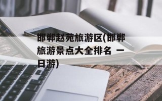 邯郸赵苑旅游区(邯郸旅游景点大全排名 一日游)