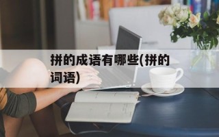 拼的成语有哪些(拼的词语)