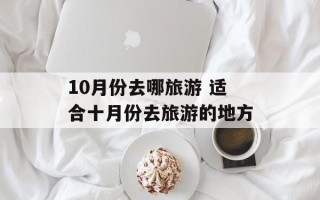 10月份去哪旅游 适合十月份去旅游的地方