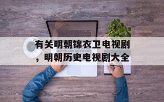 有关明朝锦衣卫电视剧，明朝历史电视剧大全