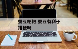 蚕豆粑粑 蚕豆有利于排便吗