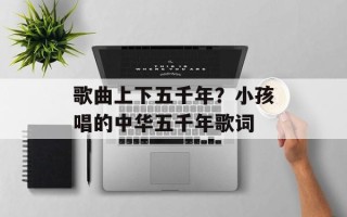歌曲上下五千年？小孩唱的中华五千年歌词