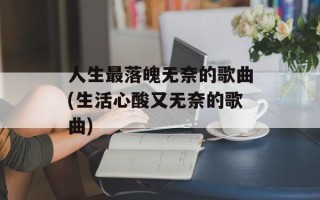 人生最落魄无奈的歌曲(生活心酸又无奈的歌曲)