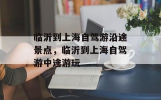 临沂到上海自驾游沿途景点，临沂到上海自驾游中途游玩