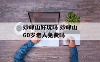 妙峰山好玩吗 妙峰山60岁老人免费吗