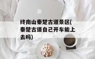 终南山秦楚古道景区(秦楚古道自己开车能上去吗)
