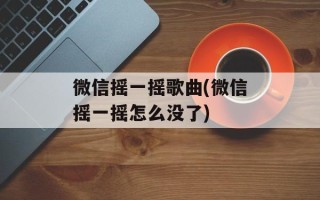 微信摇一摇歌曲(微信摇一摇怎么没了)