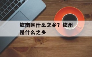 钦南区什么之乡？钦州是什么之乡