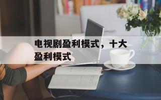 电视剧盈利模式，十大盈利模式