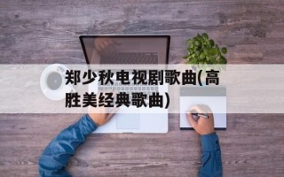 郑少秋电视剧歌曲(高胜美经典歌曲)