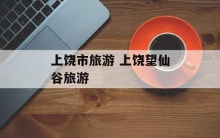 上饶市旅游 上饶望仙谷旅游