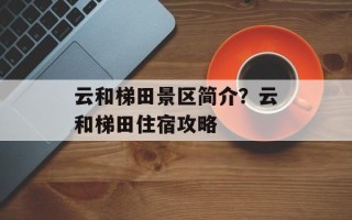 云和梯田景区简介？云和梯田住宿攻略