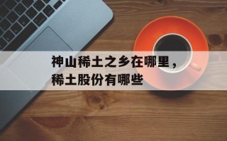 神山稀土之乡在哪里，稀土股份有哪些