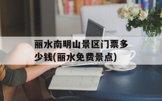 丽水南明山景区门票多少钱(丽水免费景点)