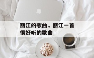 丽江的歌曲，丽江一首很好听的歌曲