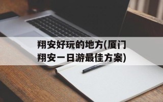 翔安好玩的地方(厦门翔安一日游最佳方案)