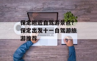 保定附近自驾游景点？保定出发十一自驾游旅游推荐
