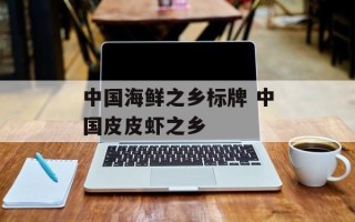 中国海鲜之乡标牌 中国皮皮虾之乡