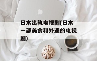 日本出轨电视剧(日本一部美食和外遇的电视剧)