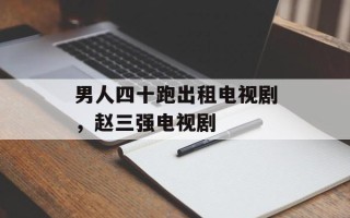 男人四十跑出租电视剧，赵三强电视剧