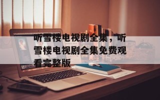 听雪楼电视剧全集，听雪楼电视剧全集免费观看完整版