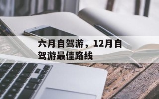 六月自驾游，12月自驾游最佳路线