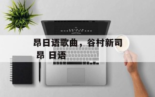 昂日语歌曲，谷村新司 昂 日语