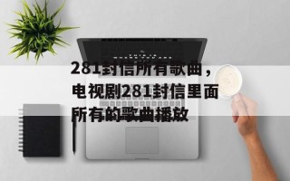 281封信所有歌曲，电视剧281封信里面所有的歌曲播放