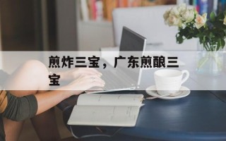 煎炸三宝，广东煎酿三宝