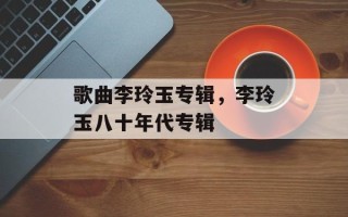 歌曲李玲玉专辑，李玲玉八十年代专辑