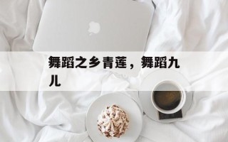 舞蹈之乡青莲，舞蹈九儿