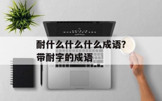 耐什么什么什么成语？带耐字的成语