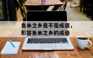 鱼米之乡是不是成语，形容鱼米之乡的成语
