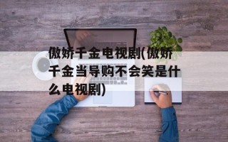 傲娇千金电视剧(傲娇千金当导购不会笑是什么电视剧)