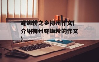 螺蛳粉之乡柳州作文(介绍柳州螺蛳粉的作文)