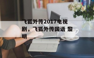 飞狐外传2017电视剧，飞狐外传国语 黎明
