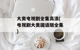 大奥电视剧全集高清(电视剧大奥国语版全集)