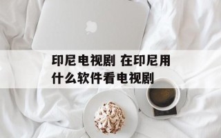 印尼电视剧 在印尼用什么软件看电视剧