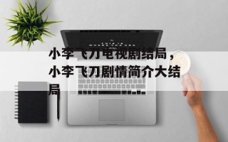 小李飞刀电视剧结局，小李飞刀剧情简介大结局