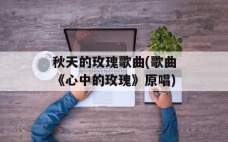 秋天的玫瑰歌曲(歌曲《心中的玫瑰》原唱)